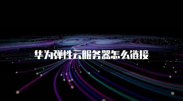 华为弹性云服务器怎么链接