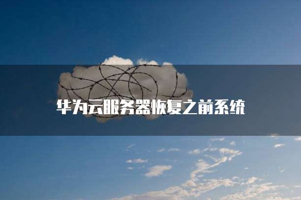 华为云服务器恢复之前系统
