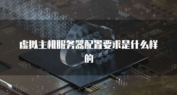 虚拟主机服务器配置要求是什么样的