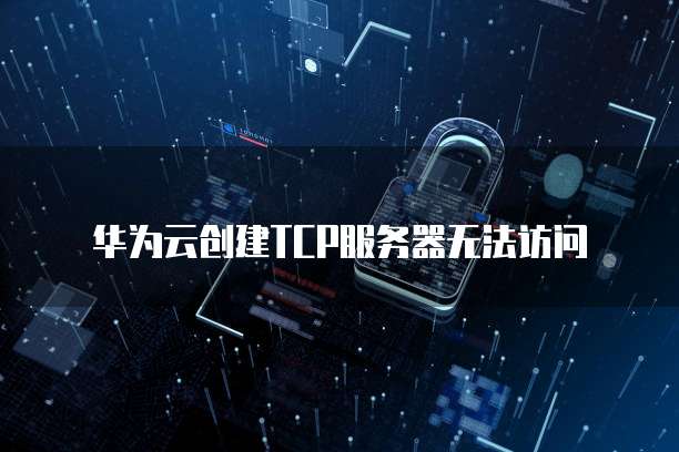 华为云创建TCP服务器无法访问
