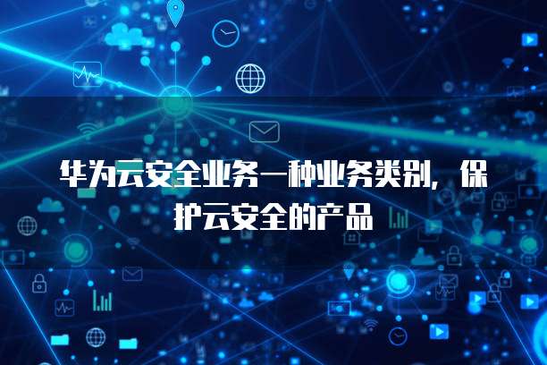 华为云安全业务一种业务类别，保护云安全的产品