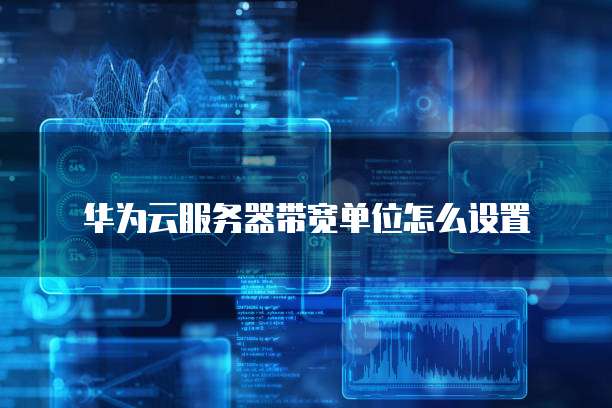 华为云服务器带宽单位怎么设置