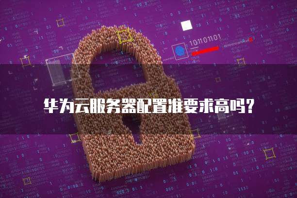华为云服务器配置准要求高吗?