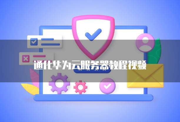 通化华为云服务器教程视频