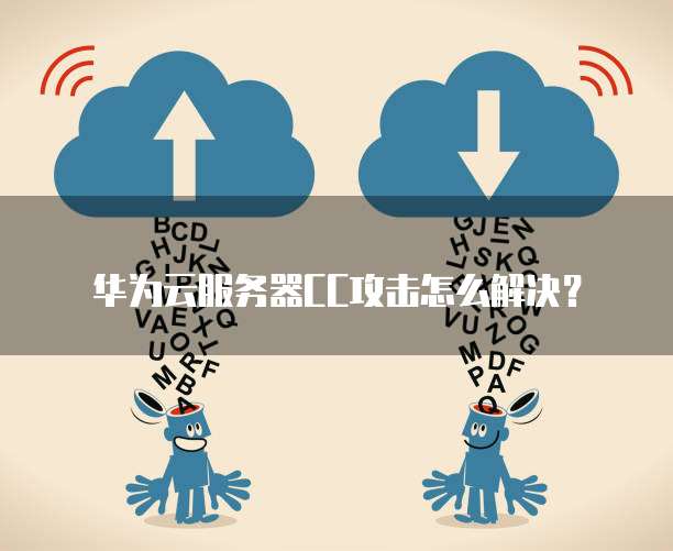 华为云服务器CC攻击怎么解决?