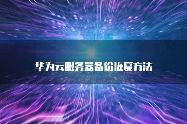华为云服务器备份恢复方法