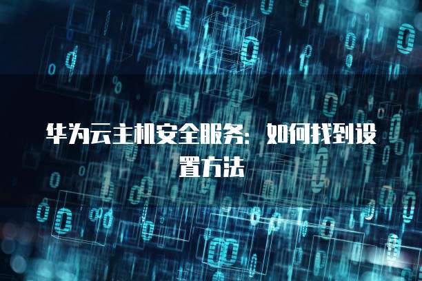 华为云主机安全服务:如何找到设置方法