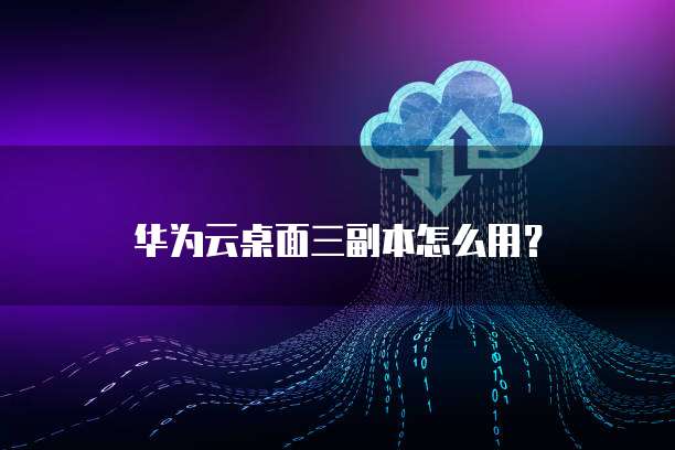 华为云桌面三副本怎么用？