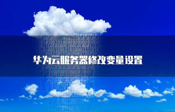 华为云服务器修改变量设置