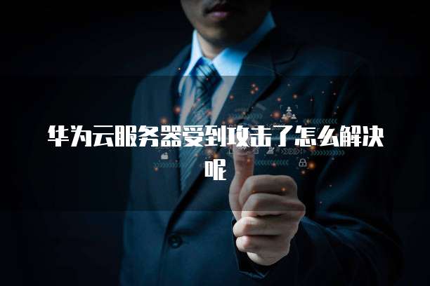 华为云服务器受到攻击了怎么解决呢