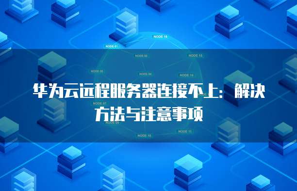 华为云远程服务器连接不上:解决方法与注意事项