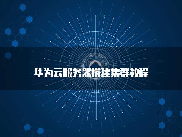 华为云服务器搭建集群教程