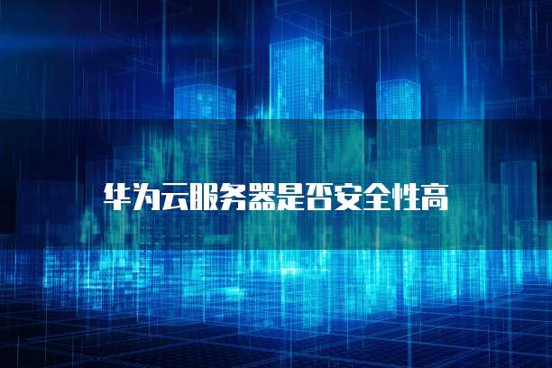 华为云服务器是否安全性高