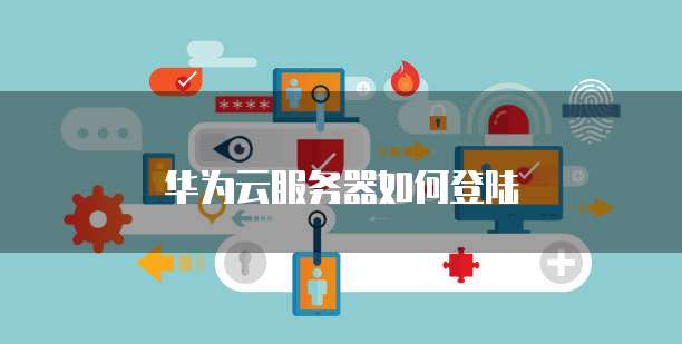 华为云服务器如何登陆