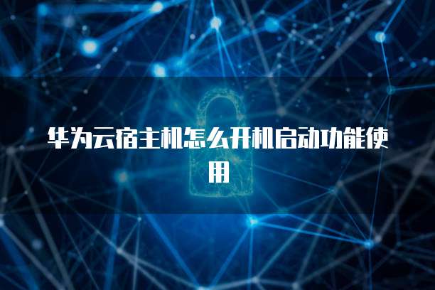 华为云宿主机怎么开机启动功能使用