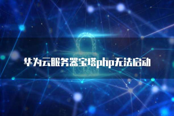 华为云服务器宝塔php无法启动