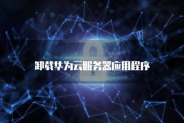 卸载华为云服务器应用程序
