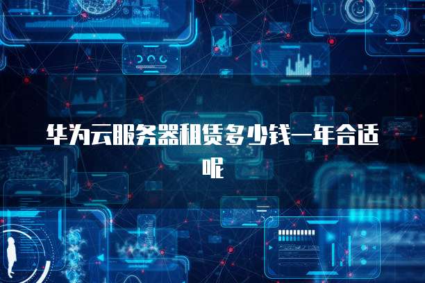 华为云服务器租赁多少钱一年合适呢