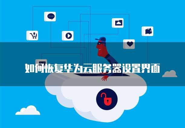 如何恢复华为云服务器设置界面