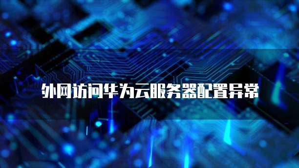 外网访问华为云服务器配置异常
