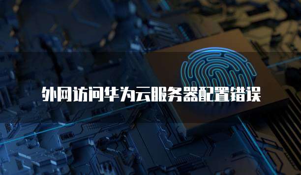 外网访问华为云服务器配置错误