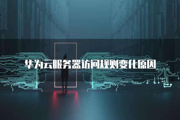 华为云服务器访问规则变化原因