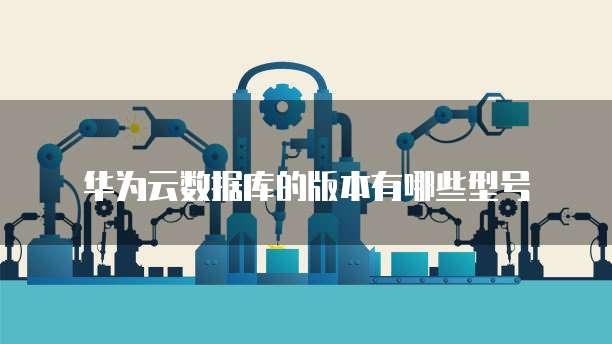 华为云数据库的版本有哪些型号