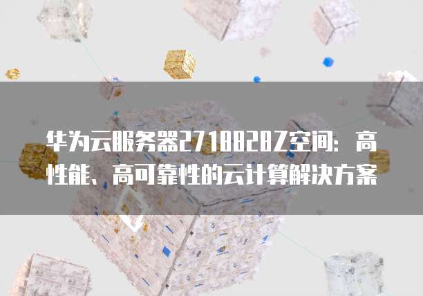 华为云服务器2718828Z空间：高性能、高可靠性的云计算解决方案