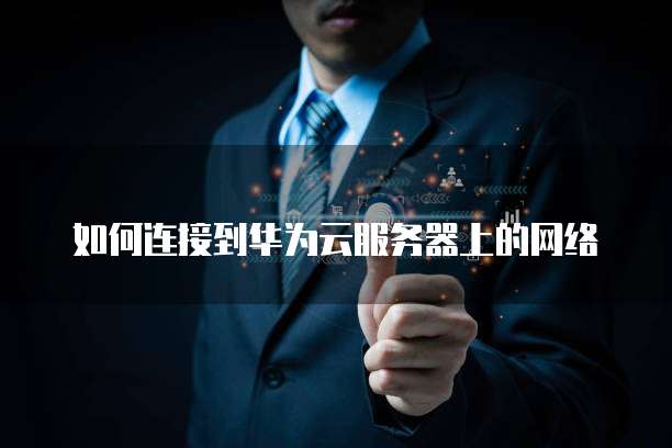如何连接到华为云服务器上的网络