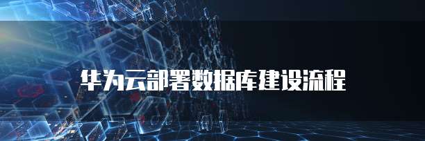 华为云部署数据库建设流程