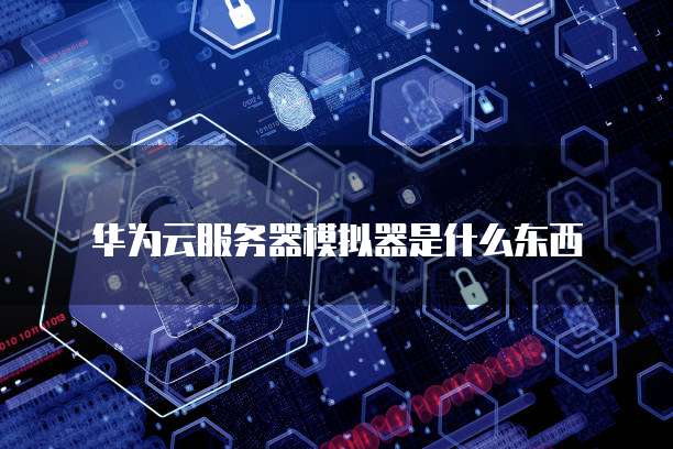 华为云服务器模拟器是什么东西
