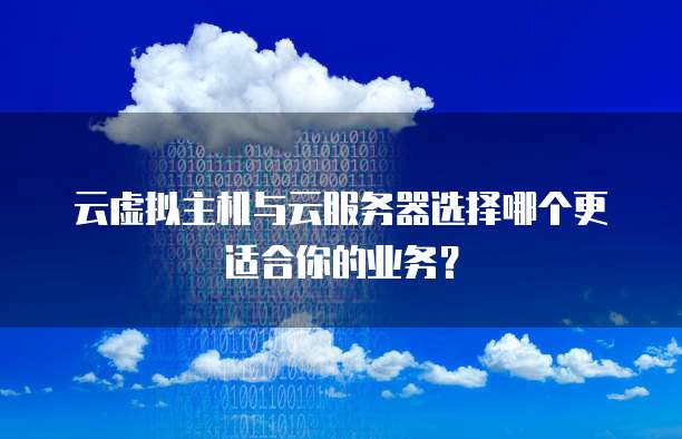云虚拟主机与云服务器选择哪个更适合你的业务?
