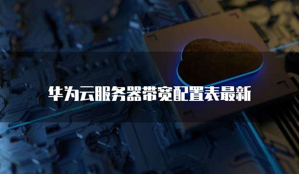 华为云服务器带宽配置表最新