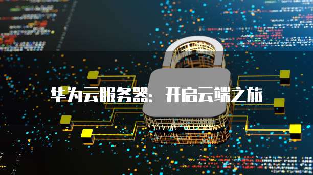 华为云服务器：开启云端之旅