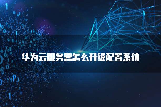 华为云服务器怎么升级配置系统