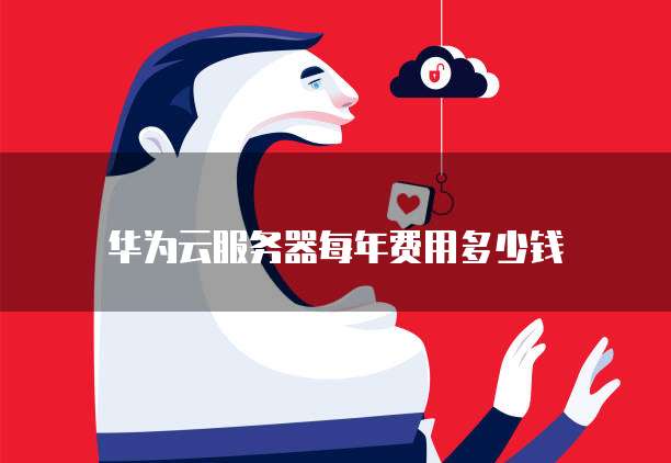 华为云服务器每年费用多少钱