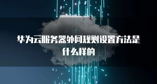 华为云服务器外网规则设置方法是什么样的