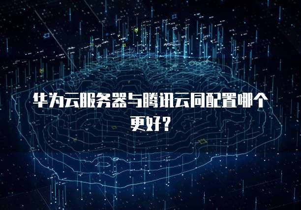 华为云服务器与腾讯云同配置哪个更好?