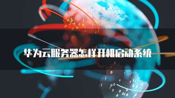华为云服务器怎样开机启动系统