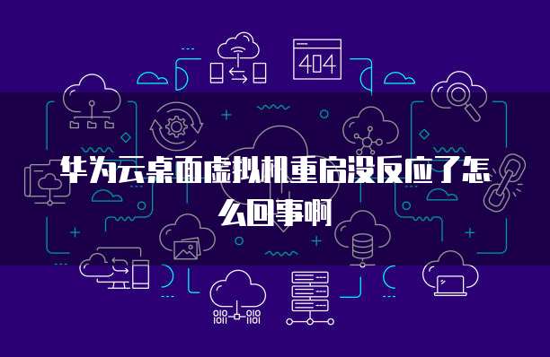 华为云桌面虚拟机重启没反应了怎么回事啊