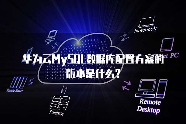 华为云MySQL数据库配置方案的版本是什么?