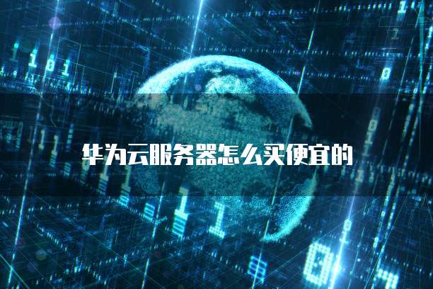 华为云服务器怎么买便宜的