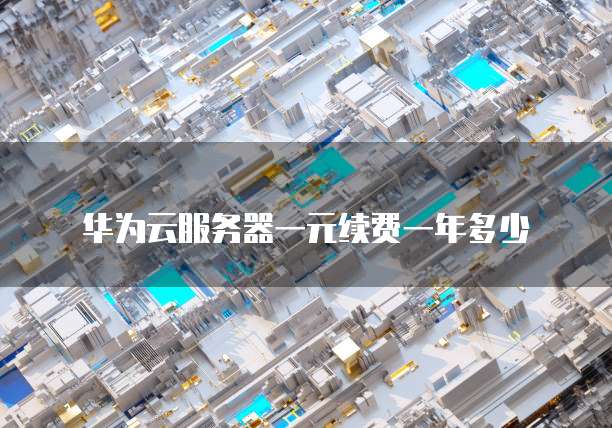 华为云服务器一元续费一年多少