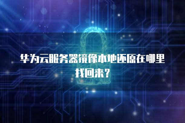 华为云服务器镜像本地还原在哪里找回来?
