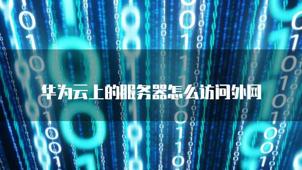华为云上的服务器怎么访问外网