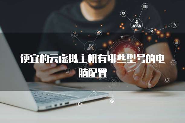 便宜的云虚拟主机有哪些型号的电脑配置