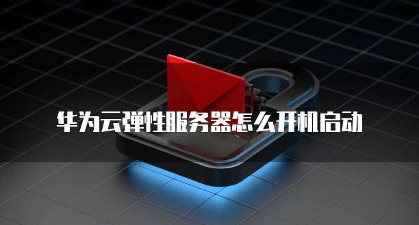 华为云弹性服务器怎么开机启动