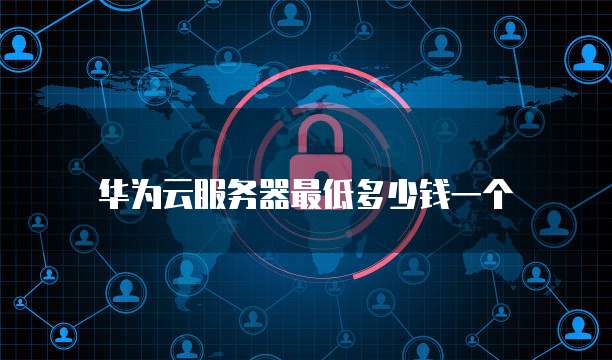 华为云服务器最低多少钱一个