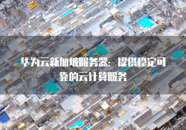 华为云新加坡服务器:提供稳定可靠的云计算服务