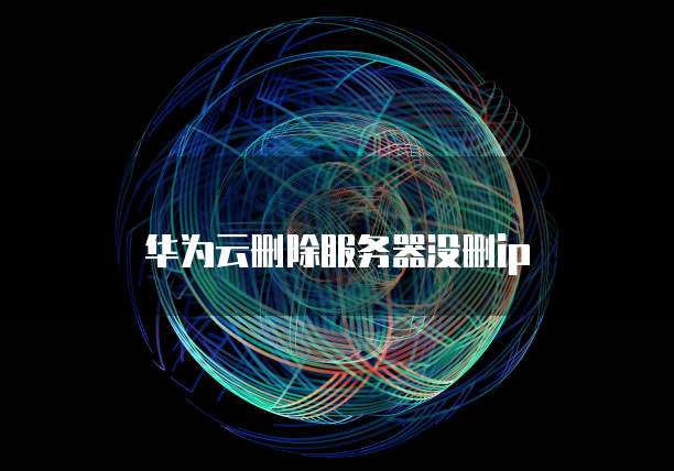 华为云删除服务器没删ip